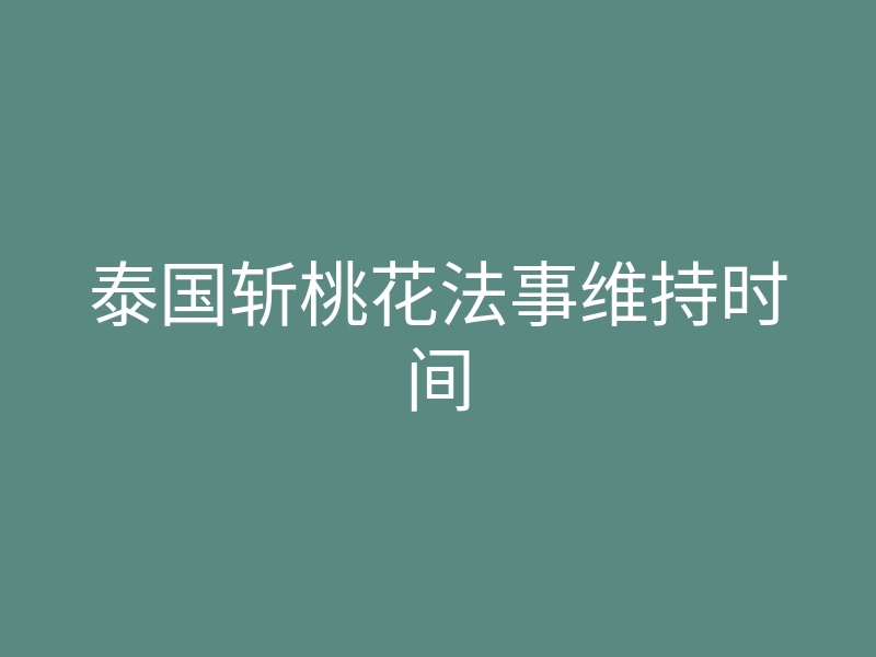 泰国斩桃花法事维持时间