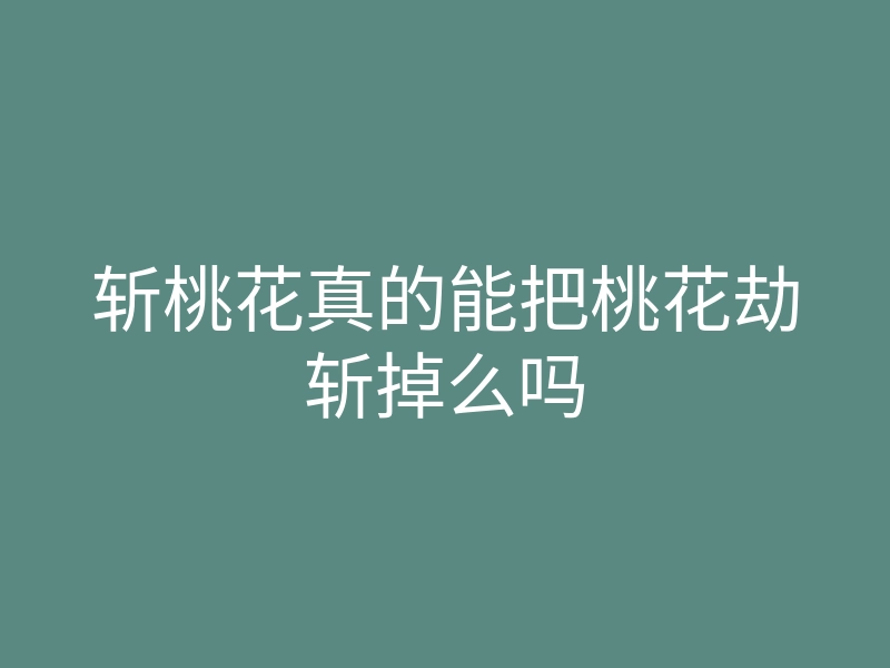 斩桃花真的能把桃花劫斩掉么吗