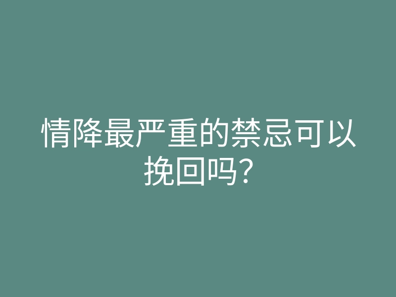情降最严重的禁忌可以挽回吗?