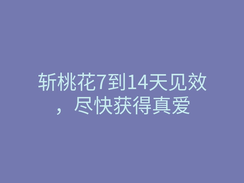 斩桃花7到14天见效,尽快获得真爱