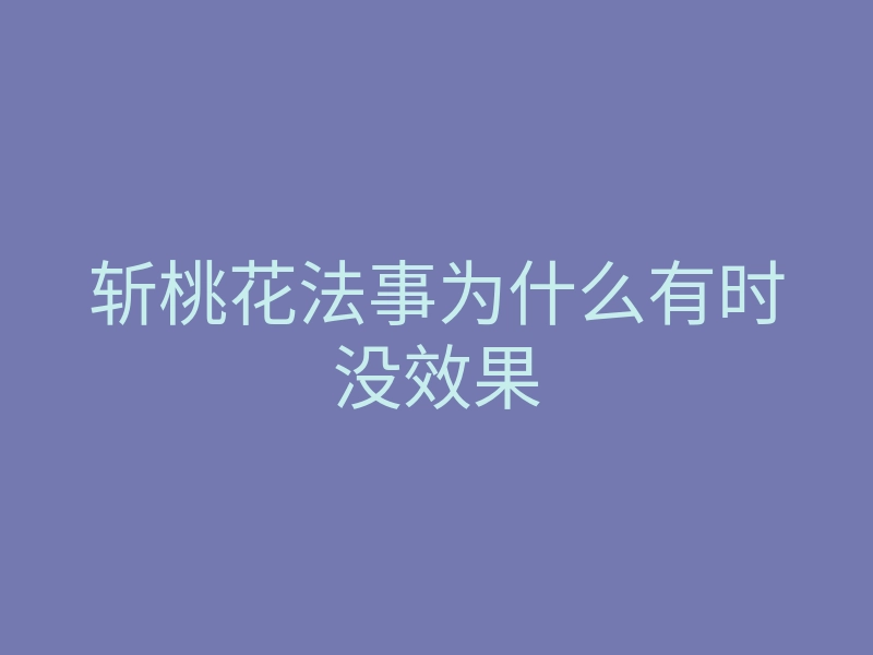 斩桃花法事为什么有时没效果
