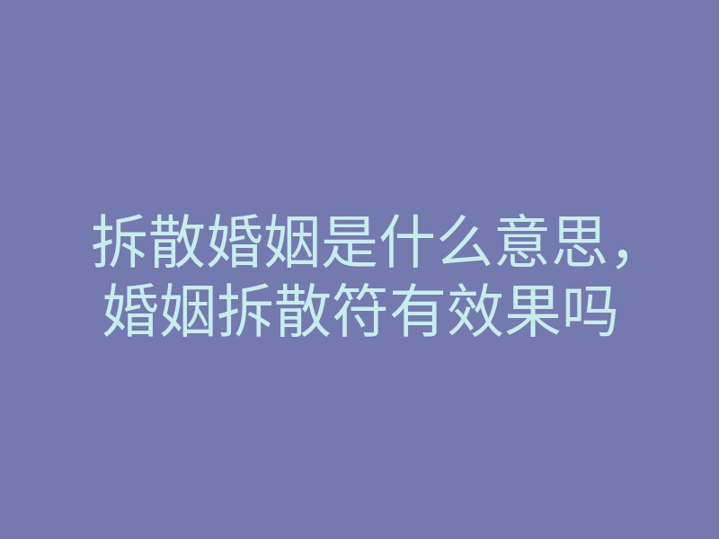 拆散婚姻是什么意思,婚姻拆散符有效果吗