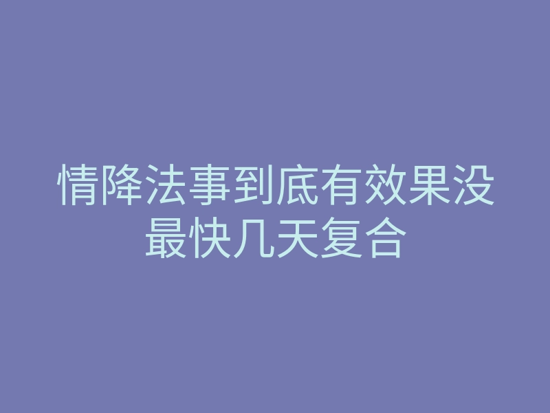 情降法事到底有效果没最快几天复合