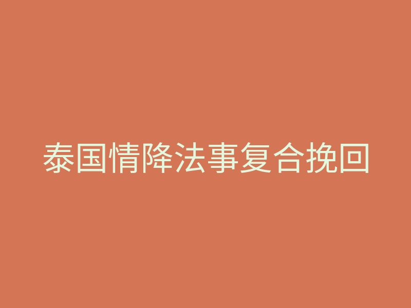 泰国情降法事复合挽回