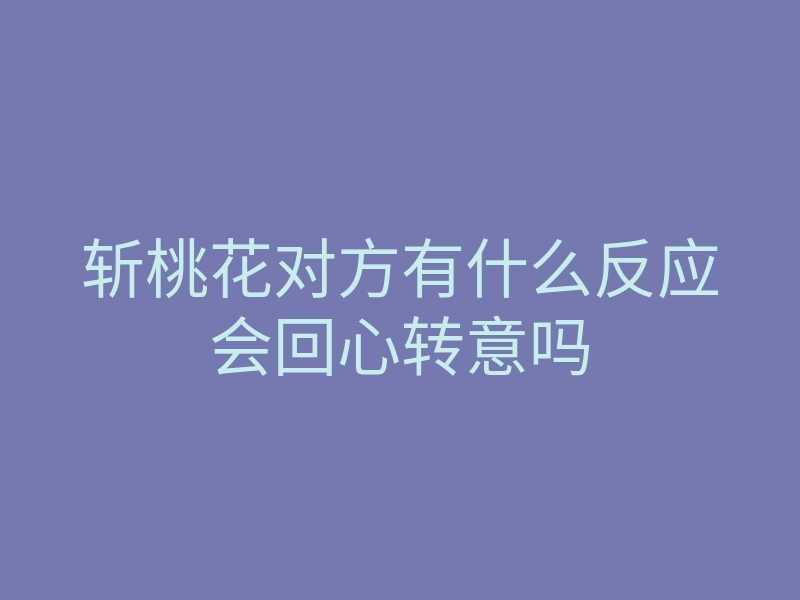 斩桃花对方有什么反应会回心转意吗