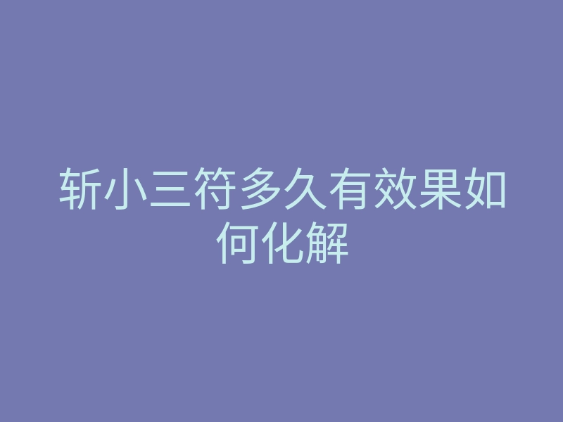 斩小三符多久有效果如何化解