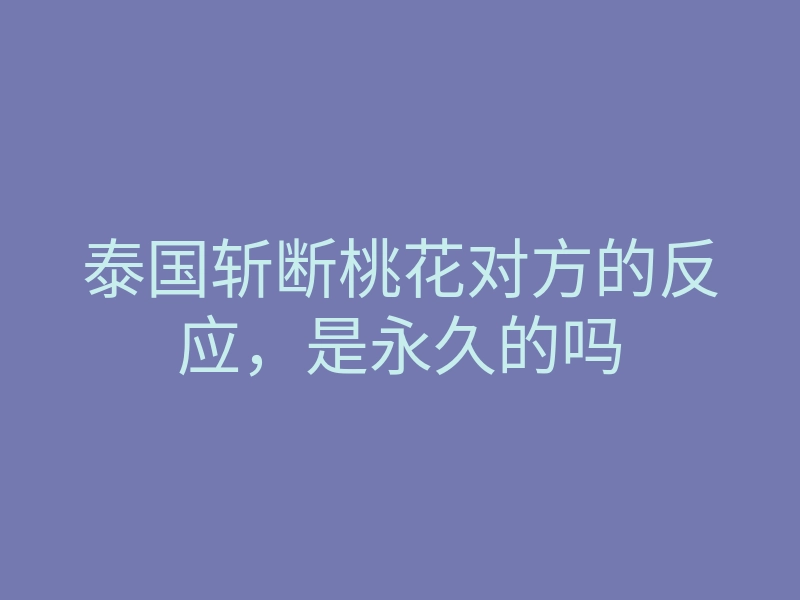 泰国斩断桃花对方的反应,是永久的吗