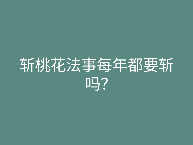 斩桃花法事每年都要斩吗?