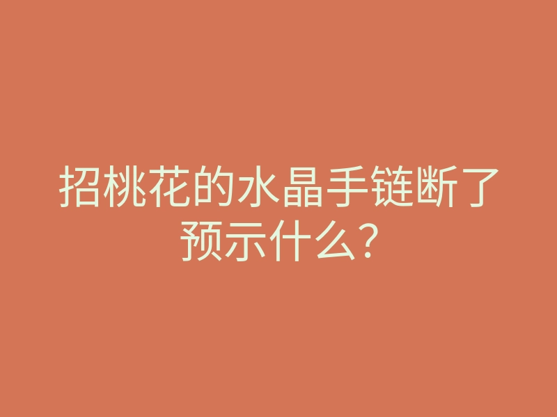 招桃花的水晶手链断了预示什么?