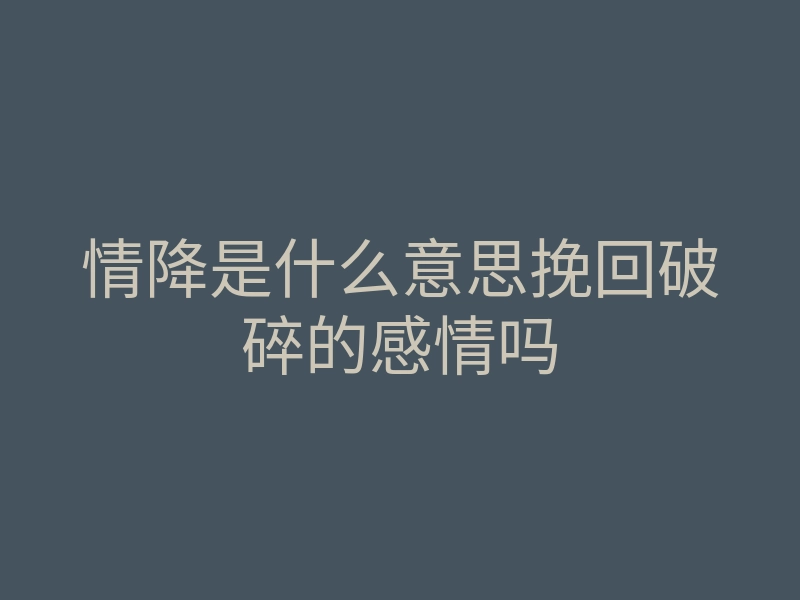 情降是什么意思挽回破碎的感情吗