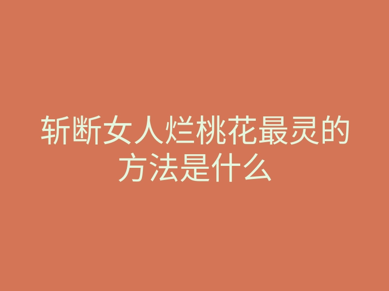 斩断女人烂桃花最灵的方法是什么