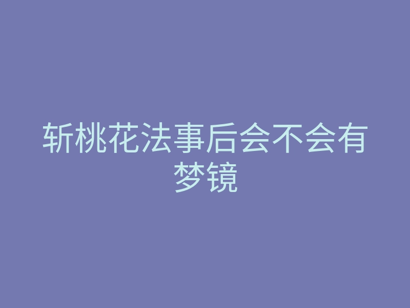 斩桃花法事后会不会有梦镜