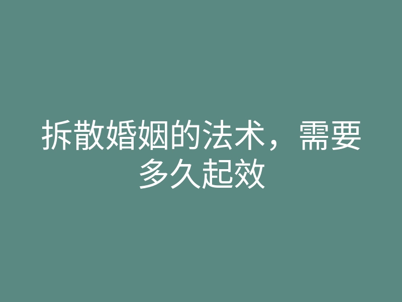 拆散婚姻的法术,需要多久起效