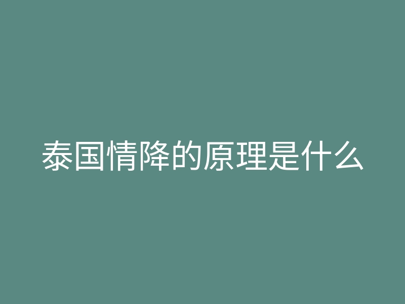泰国情降的原理是什么