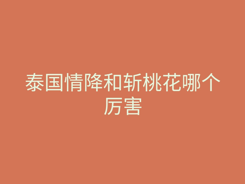 泰国情降和斩桃花哪个厉害