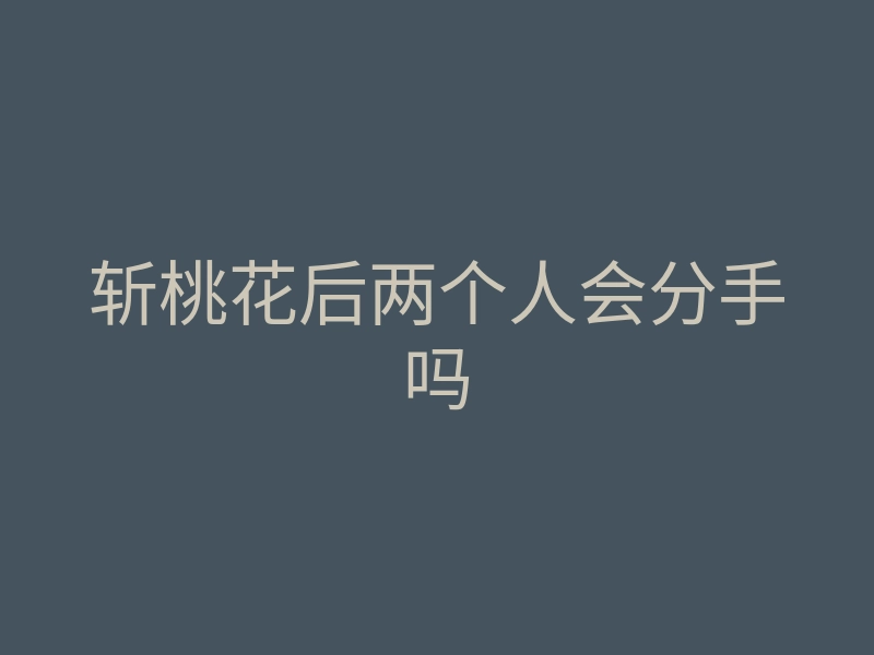 斩桃花后两个人会分手吗