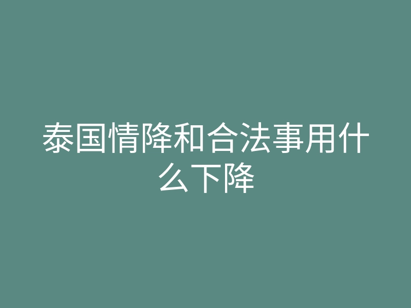 泰国情降和合法事用什么下降