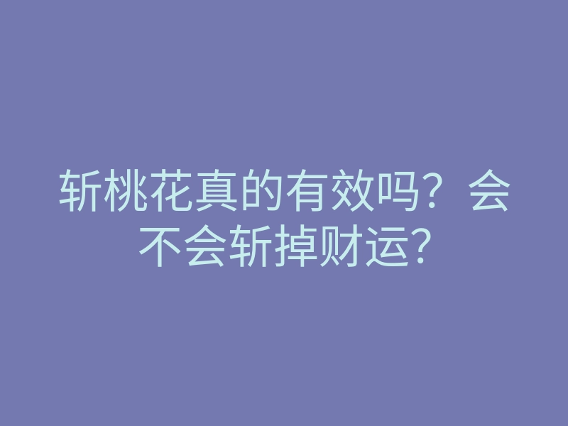 斩桃花真的有效吗?会不会斩掉财运?