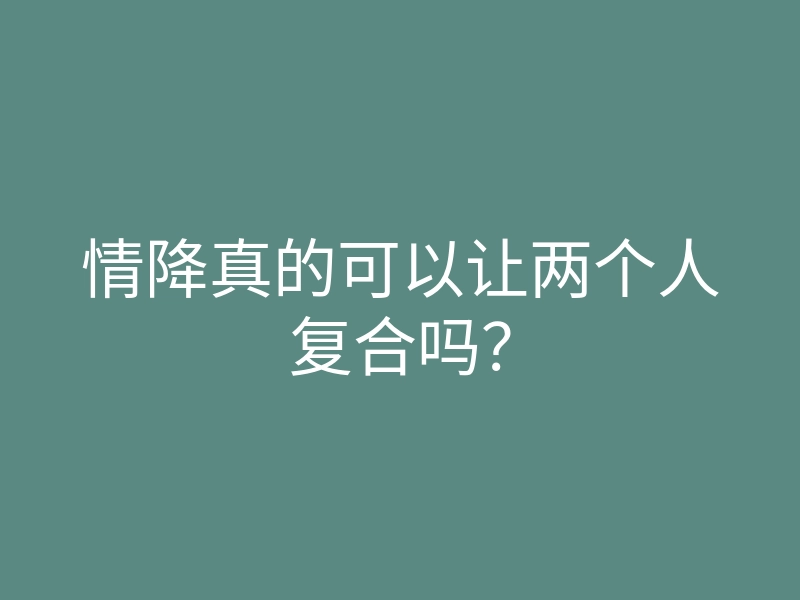 情降真的可以让两个人复合吗?