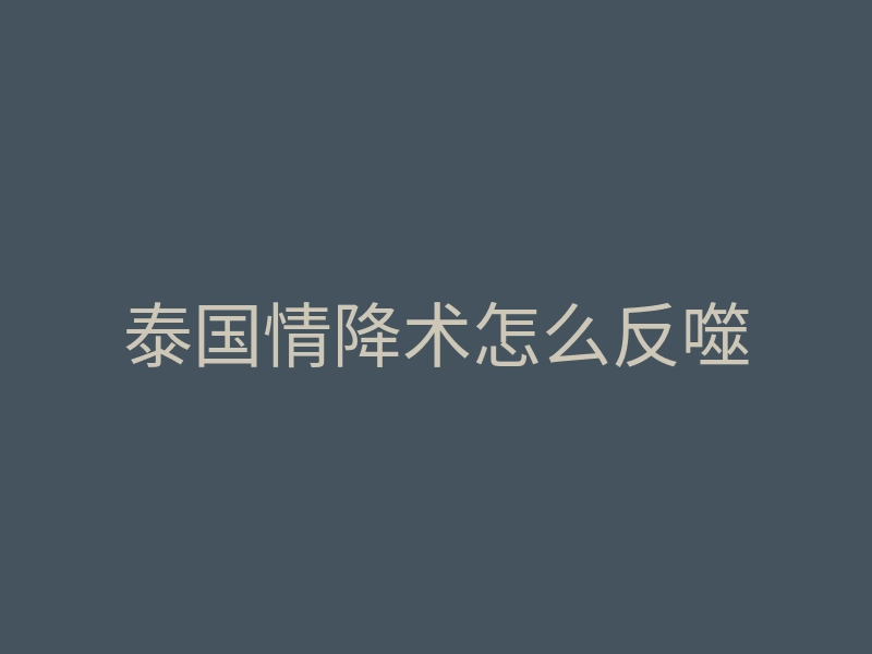 泰国情降术怎么反噬