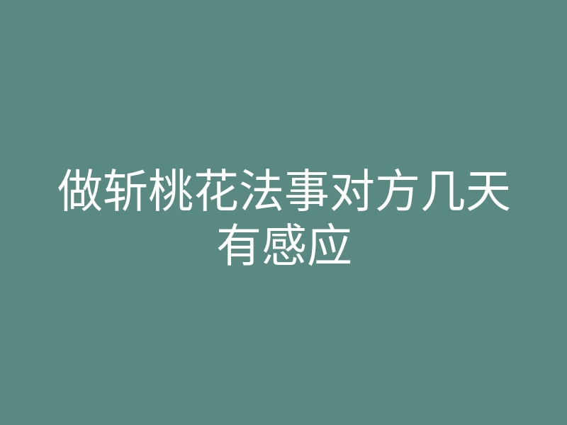 做斩桃花法事对方几天有感应