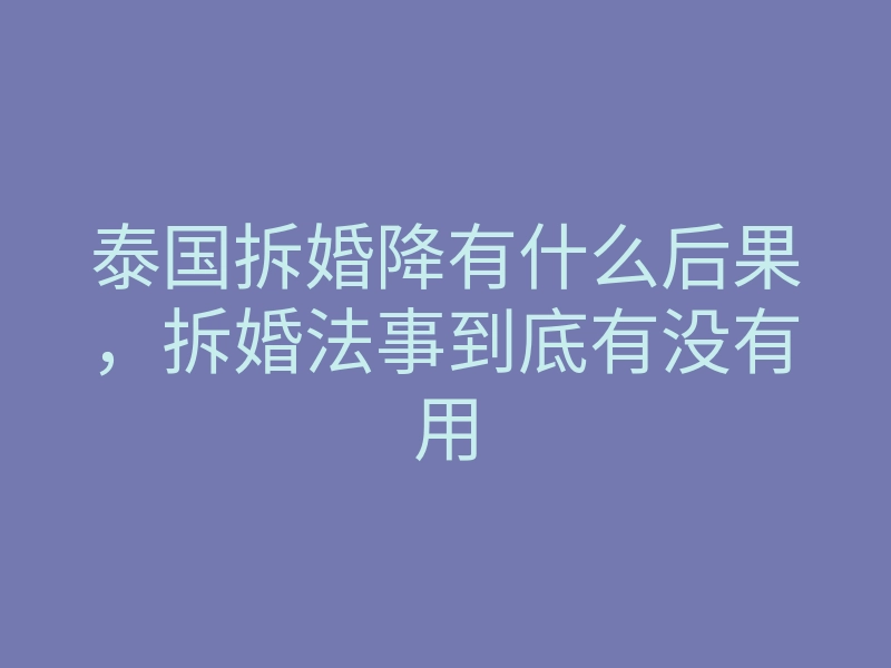 泰国拆婚降有什么后果,拆婚法事到底有没有用