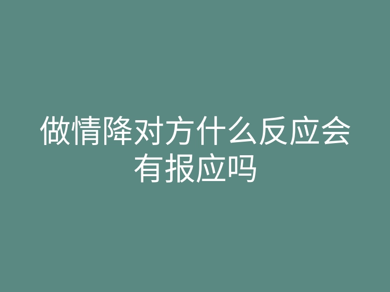 做情降对方什么反应会有报应吗