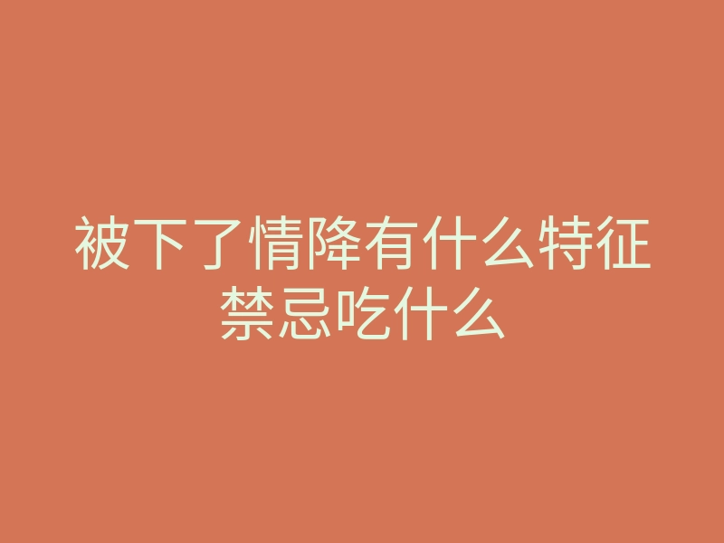 被下了情降有什么特征禁忌吃什么