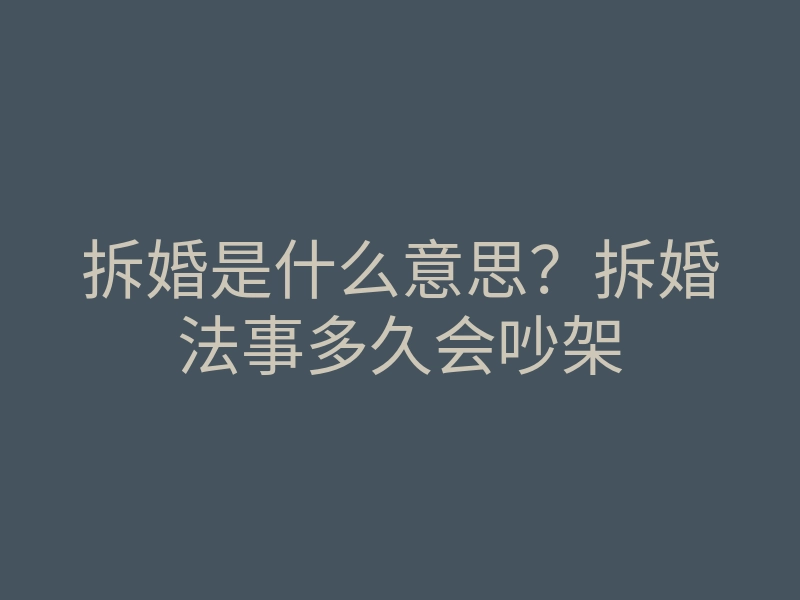 拆婚是什么意思?拆婚法事多久会吵架