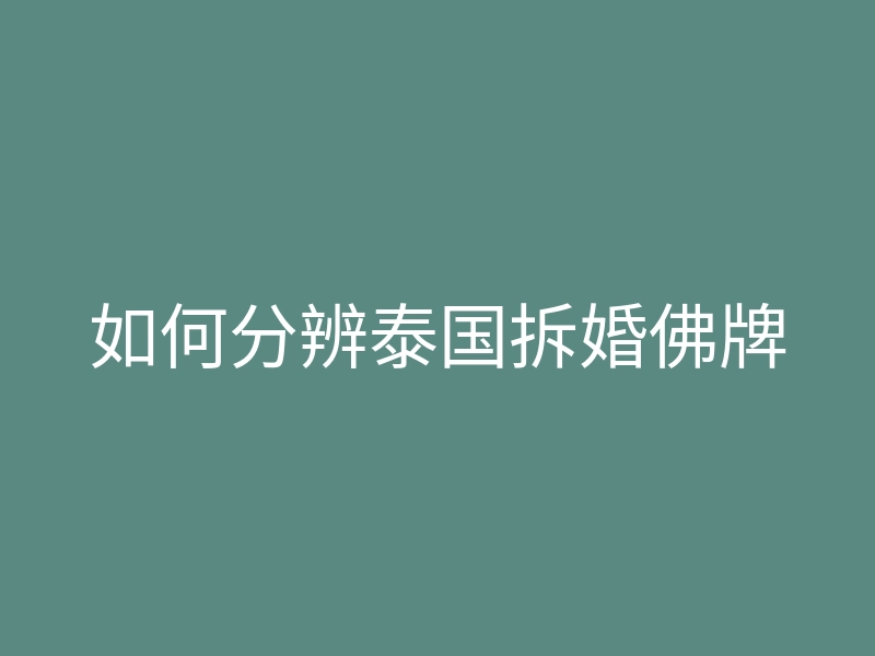 如何分辨泰国拆婚佛牌