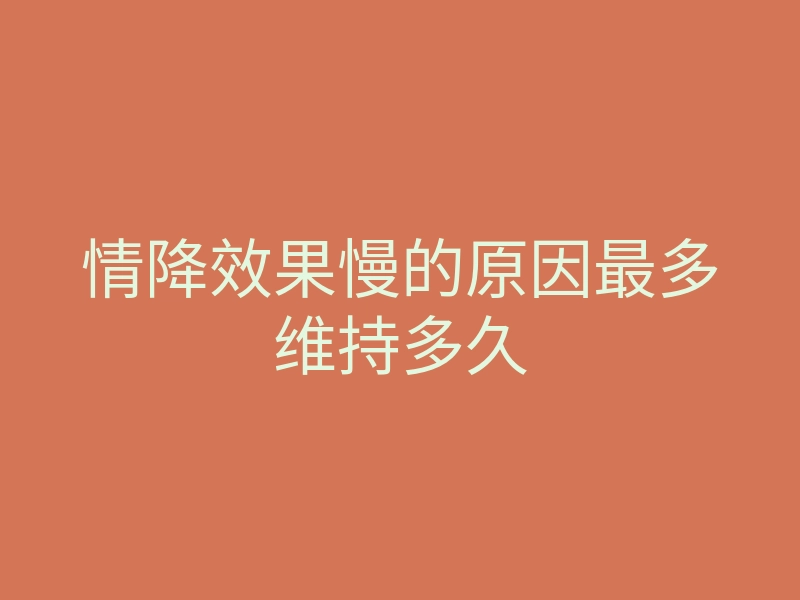 情降效果慢的原因最多维持多久