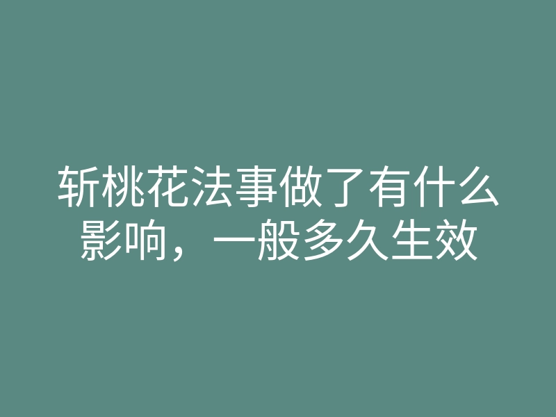 斩桃花法事做了有什么影响,一般多久生效