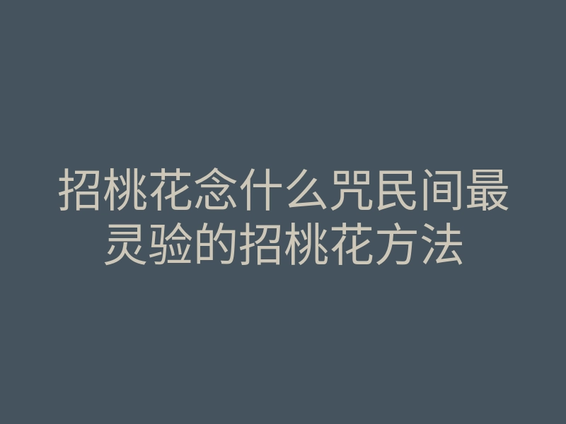 招桃花念什么咒民间最灵验的招桃花方法