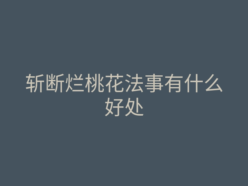 斩断烂桃花法事有什么好处