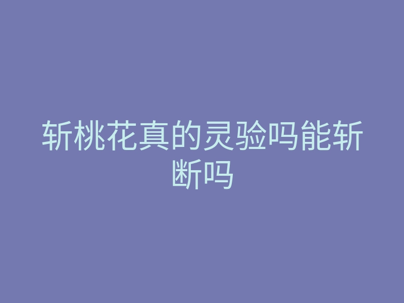 斩桃花真的灵验吗能斩断吗