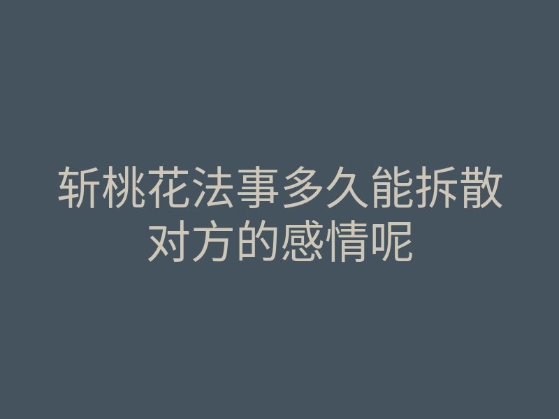斩桃花法事多久能拆散对方的感情呢