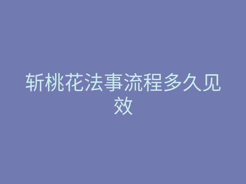 斩桃花法事流程多久见效