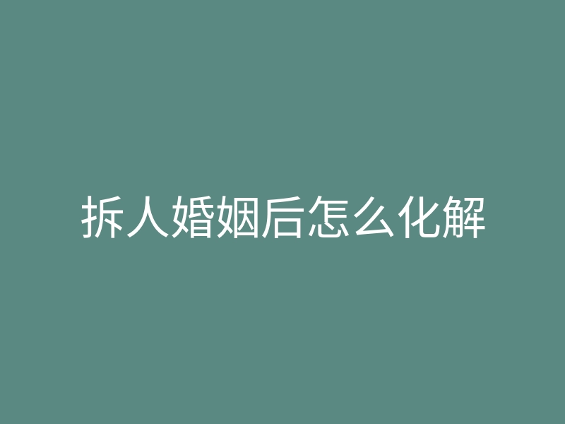 拆人婚姻后怎么化解