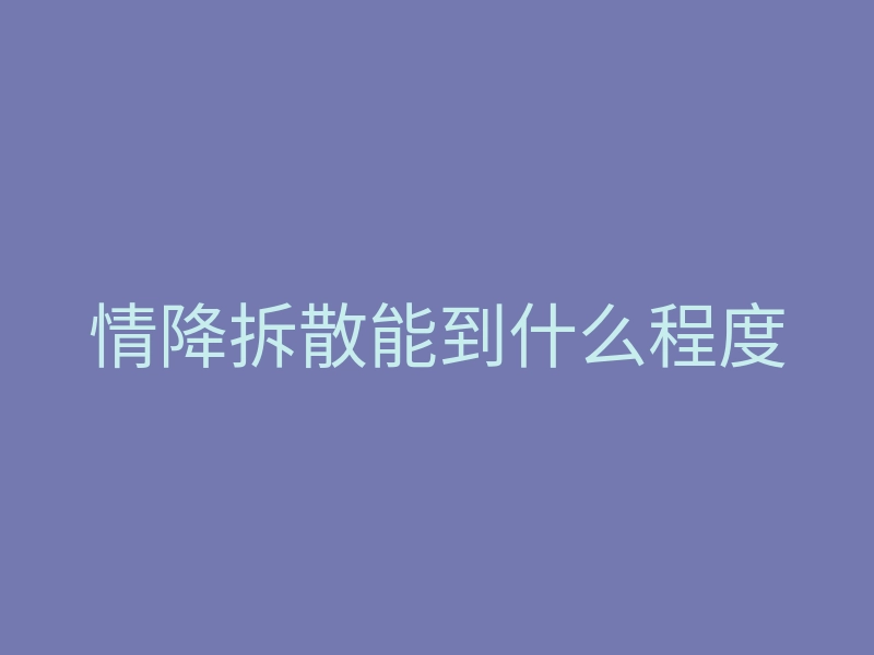 情降拆散能到什么程度