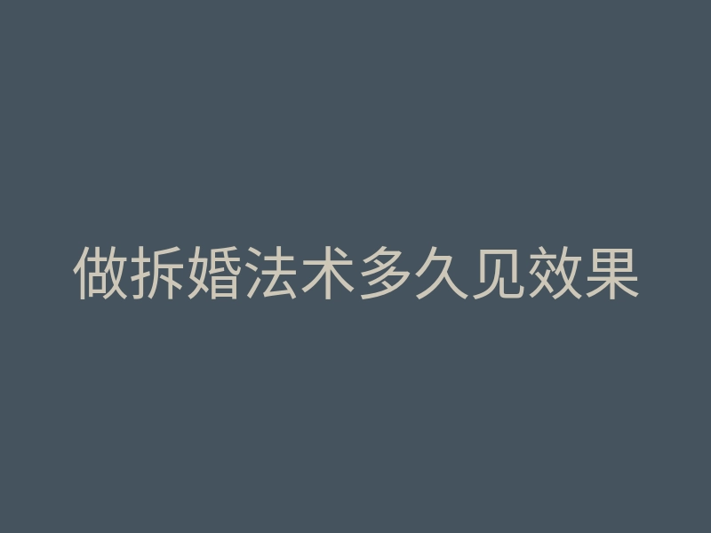 做拆婚法术多久见效果