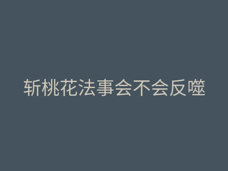 斩桃花法事会不会反噬