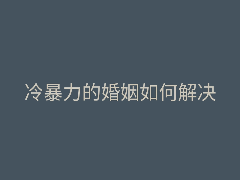 冷暴力的婚姻如何解决