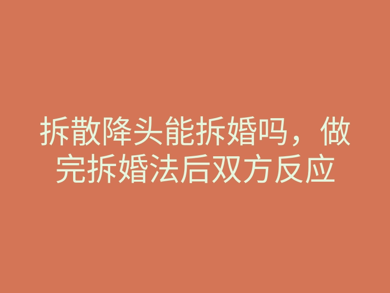 拆散降头能拆婚吗,做完拆婚法后双方反应