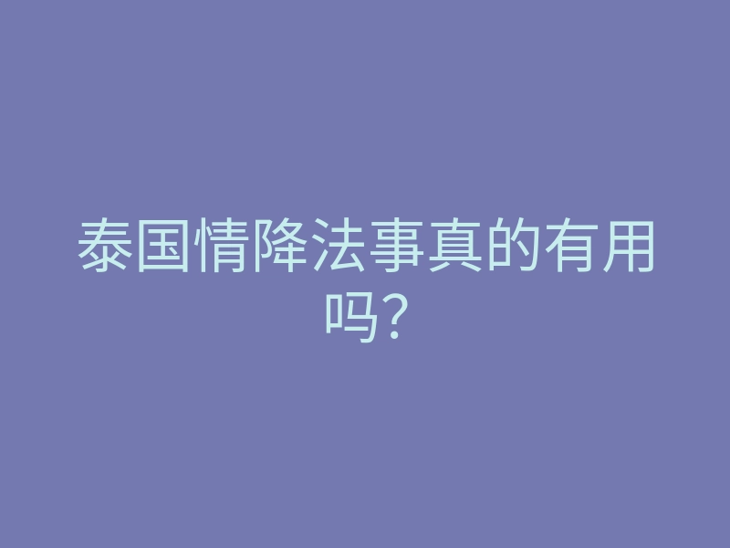 泰国情降法事真的有用吗?