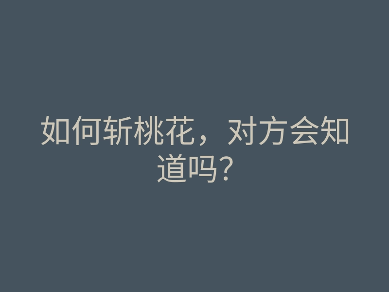 如何斩桃花，对方会知道吗？