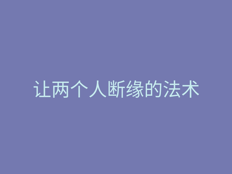 让两个人断缘的法术