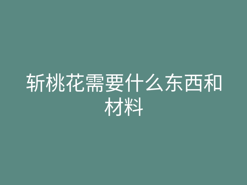 斩桃花需要什么东西和材料