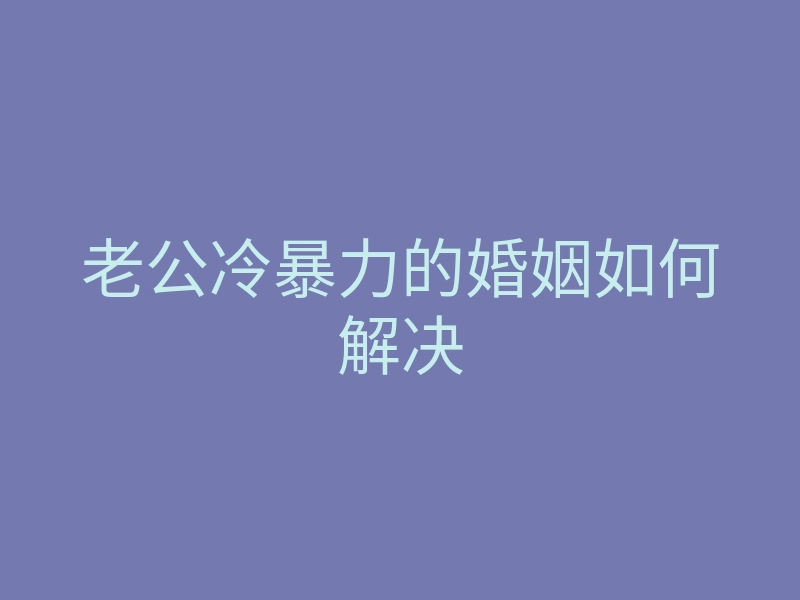 老公冷暴力的婚姻如何解决