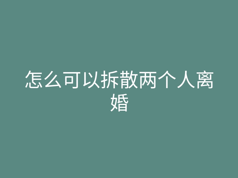 怎么可以拆散两个人离婚