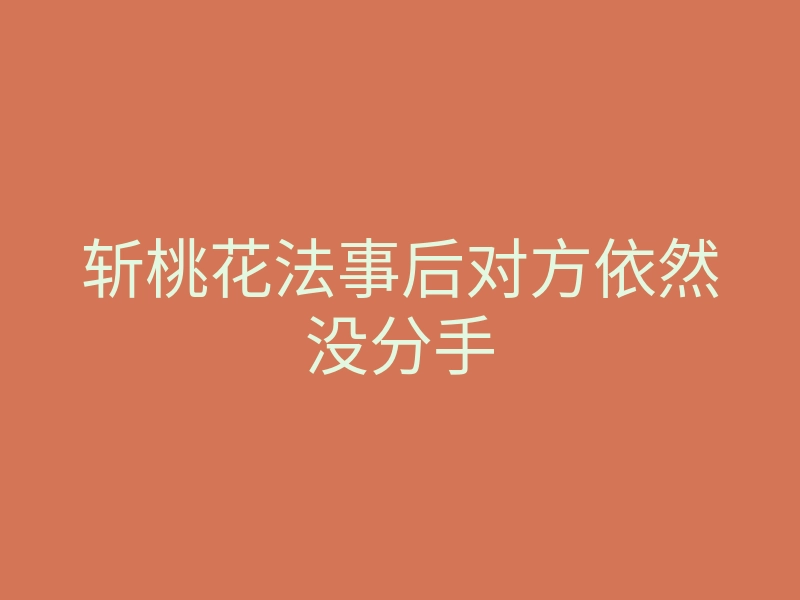 斩桃花法事后对方依然没分手